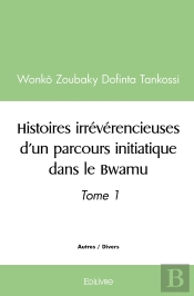 Histoires Irrévérencieuses D'Un Parcours Initiatique Dans Le Bwamu - Tome 1