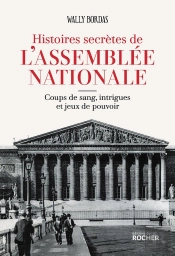 Histoires Secrètes De L'Assemblée Nationale : Coups De Sang, Intrigues Et Jeux De Pouvoir