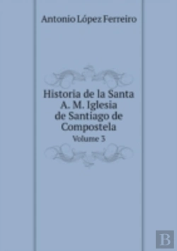 Bertrand.pt - Historia De La Santa A. M. Iglesia De Santiago De Compostela Volume 3