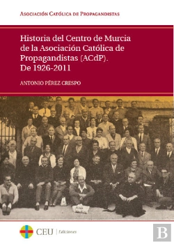 Bertrand.pt - Historia Del Centro De Murcia De La Asociación Católica De Propagandistas (Acdp). De 1926-2011