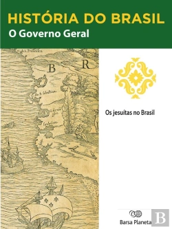 Bertrand.pt - História Do Brasil - Livro I - O Governo Geral Os Jesuítas No Brasil