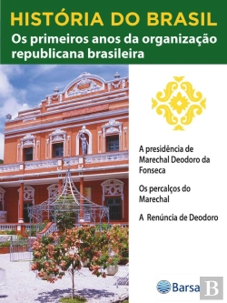 Bertrand.pt - História Do Brasil - Livro Iii - Os Primeiros Anos Da Organização Republicana Brasileira A Presidência De Marechal Deodoro Da Fonseca