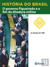 História Do Brasil - Livro Iv - O Governo Figueiredo E O Fim Da Ditadura Militar As Eleições De 1982