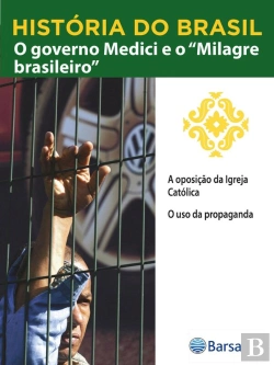 Bertrand.pt - História Do Brasil - Livro Iv - O Governo Medici E O Milagre Brasileiro A Oposição Da Igreja Católica