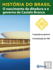 História Do Brasil - Livro Iv - O Nascimento Da Ditadura E O Governo De Castelo Branco A Oposição Ao Governo