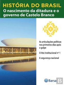 Bertrand.pt - História Do Brasil - Livro Iv - O Nascimento Da Ditadura E O Governo De Castelo Branco As Articulações Políticas Nos Primeiros Dias Após O Golpe