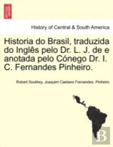 Historia Do Brasil, Traduzida Do Ingles Pelo Dr. L. J. De E Anotada Pelo Conego Dr. I. C. Fernandes Pinheiro.