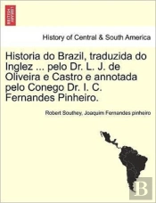 Historia Do Brazil, Traduzida Do Inglez ... Pelo Dr. L. J. De Oliveira E Castro E Annotada Pelo Conego Dr. I. C. Fernandes Pinheiro.