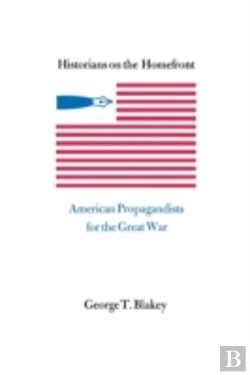 Bertrand.pt - Historians On The Homefront: American Propagandists For The Great War