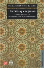 Historias Que Regresan: Topologia Y Renarracion En La Segunda Mitad Del Siglo Xx Mexicano