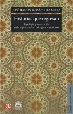 Bertrand.pt - Historias Que Regresan: Topologia Y Renarracion En La Segunda Mitad Del Siglo Xx Mexicano