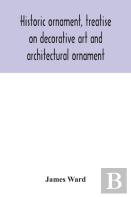 Historic Ornament, Treatise On Decorative Art And Architectural Ornament
