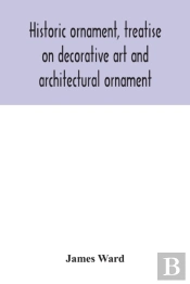 Historic Ornament, Treatise On Decorative Art And Architectural Ornament