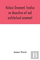 Historic Ornament, Treatise On Decorative Art And Architectural Ornament