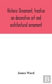 Historic Ornament, Treatise On Decorative Art And Architectural Ornament