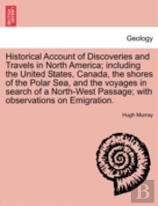 Historical Account Of Discoveries And Travels In North America; Including The United States, Canada, The Shores Of The Polar Sea, And The Voyages In Search Of A North-West Passage; With Observations O