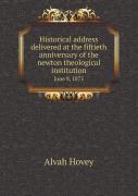 Historical Address Delivered At The Fiftieth Anniversary Of The Newton Theological Institution June 8, 1875