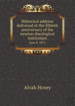 Bertrand.pt - Historical Address Delivered At The Fiftieth Anniversary Of The Newton Theological Institution June 8, 1875