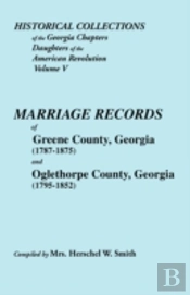 Historical Collections Of The Georgia Chapters Daughters Of The American Revolution. Vol. 5: Marriages Of Greene County, Georgia (1787-1875) And Oglet