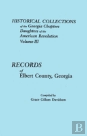 Historical Collections Of The Georgia Chapters Daughters Of The American Revolution. Volume Iii: Records Of Elbert County, Georgia