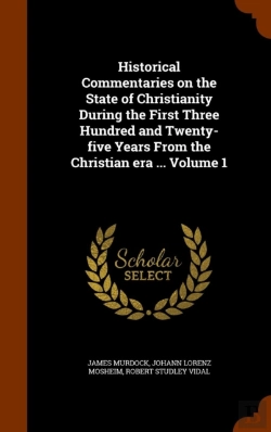 Bertrand.pt - Historical Commentaries On The State Of Christianity During The First Three Hundred And Twenty-Five Years From The Christian Era ... Volume 1