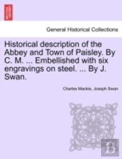 Historical Description Of The Abbey And Town Of Paisley. By C. M. ... Embellished With Six Engravings On Steel. ... By J. Swan.