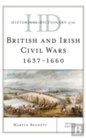 Historical Dictionary Of The British And Irish Civil Wars 1637-1660
