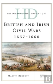 Historical Dictionary Of The British And Irish Civil Wars 1637-1660