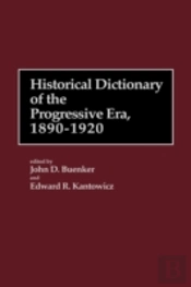 Historical Dictionary Of The Progressive Era, 1890-1920