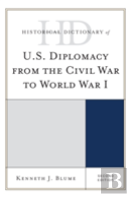 Historical Dictionary Of U.S. Diplomacy From The Civil War To World War I
