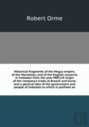 Historical Fragments Of The Mogul Empire Of The Morattoes And Of The English Concerns In Indostan
