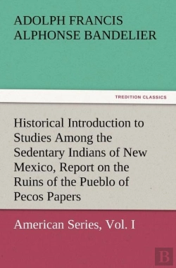 Bertrand.pt - Historical Introduction To Studies Among The Sedentary Indians Of New Mexico, Report On The Ruins Of The Pueblo Of Pecos Papers Of The Archaeological
