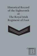 Historical Record Of The Eighteenth, Or The Royal Irish Regiment Of Foot