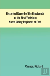Historical Record Of The Nineteenth, Or The First Yorkshire North Riding Regiment Of Foot
