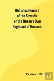 Historical Record Of The Seventh, Or The Queen'S Own Regiment Of Hussars