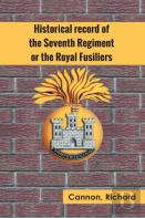 Historical Record Of The Seventh Regiment, Or The Royal Fusiliers
