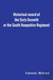 Historical Record Of The Sixty-Seventh, Or The South Hampshire Regiment