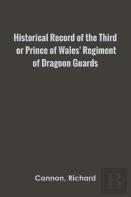 Historical Record Of The Third, Or Prince Of Wales' Regiment Of Dragoon Guards