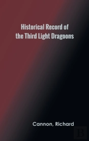 Historical Record Of The Third, Or The King'S Own Regiment Of Light Dragoons