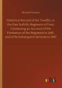 Historical Record Of The Twelfth, Or The East Suffolk, Regiment Of Foot, Containing An Account Of The Formation Of The Regiment In 1685, And Of Its Subsequent Services To 1847