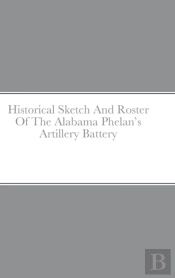 Historical Sketch And Roster Of The Alabama Phelan'S Artillery Battery
