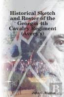 Historical Sketch And Roster Of The Georgia 4th Cavalry Regiment (Avery'S)