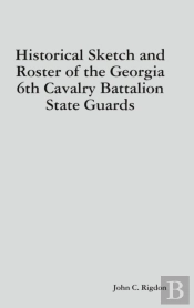 Historical Sketch And Roster Of The Georgia 6th Cavalry Battalion State Guards