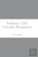 Historical Sketch And  Roster Of The Indiana 13th Cavalry Regiment