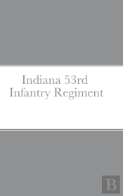 Historical Sketch And  Roster Of The Indiana 53rd  Infantry Regiment