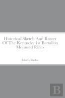Historical Sketch And Roster Of The Kentucky 1st Battalion Mounted Rifles
