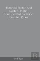 Historical Sketch And Roster Of The Kentucky 3rd Battalion Mounted Rifles