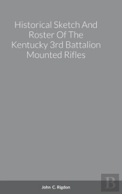 Historical Sketch And Roster Of The Kentucky 3rd Battalion Mounted Rifles