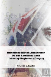 Historical Sketch And Roster Of The Louisiana 28th Infantry Regiment (Gray'S)