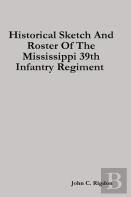 Historical Sketch And Roster Of The Mississippi 39th Infantry Regiment